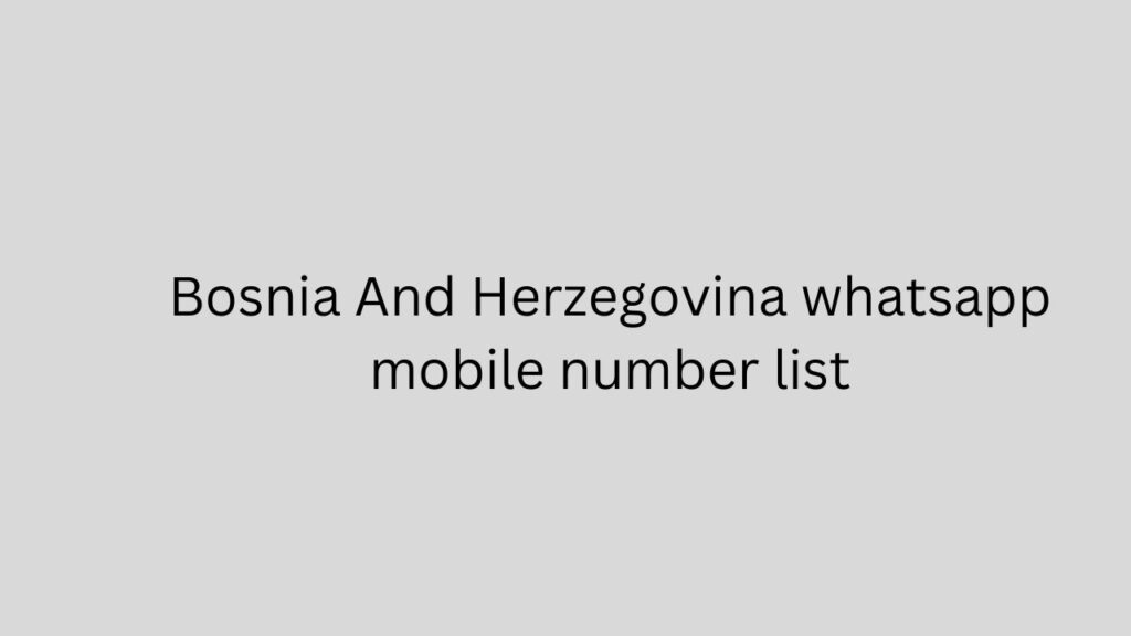 Bosnia And Herzegovina whatsapp mobile number list